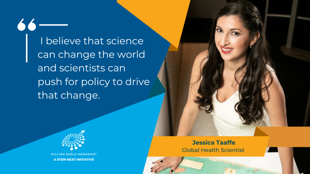 Picture of Jessica Taafe, Global Health Scientist, with quote: "I believe that science can change the world and scientists can push for policy to drive that change."